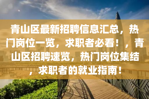 青山(shan)區最(zui)新(xin)招(zhao)聘(pin)信(xin)息(xi)滙總，熱門崗位(wei)一(yi)覽(lan)，求(qiu)職(zhi)者必看(kan)！，青(qing)山(shan)區招(zhao)聘速(su)覽(lan)，熱(re)門崗位集(ji)結(jie)，求職者的(de)就業指(zhi)南！