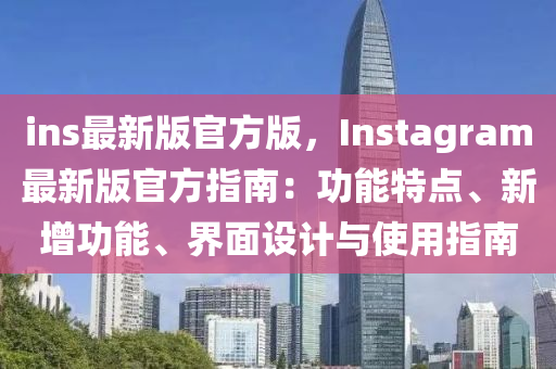 ins最新(xin)版官方(fang)版，Instagram最新(xin)版(ban)官方(fang)指南：功(gong)能特(te)點(dian)、新(xin)增(zeng)功(gong)能、界(jie)麵設計(ji)與使(shi)用指(zhi)南(nan)