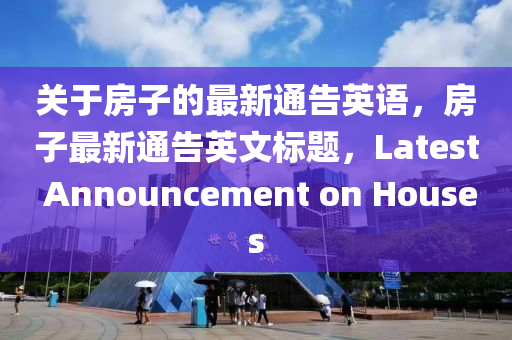 關于房(fang)子的最(zui)新(xin)通告(gao)英(ying)語(yu)，房子最(zui)新通告英文(wen)標題(ti)，Latest Announcement on Houses