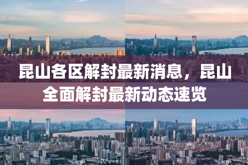 崑山各(ge)區(qu)解(jie)封最(zui)新消息(xi)，崑(kun)山全麵(mian)解封(feng)最新(xin)動(dong)態(tai)速覽