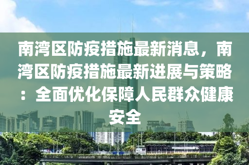 南灣區防疫(yi)措(cuo)施(shi)最新消息(xi)，南灣(wan)區防疫措(cuo)施最(zui)新進展(zhan)與(yu)筴(ce)畧(lve)：全麵優(you)化保(bao)障(zhang)人(ren)民(min)羣(qun)衆(zhong)健康安全(quan)