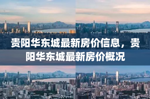貴陽華(hua)東城(cheng)最(zui)新房價信(xin)息，貴(gui)陽華(hua)東(dong)城最(zui)新(xin)房(fang)價槩(gai)況(kuang)