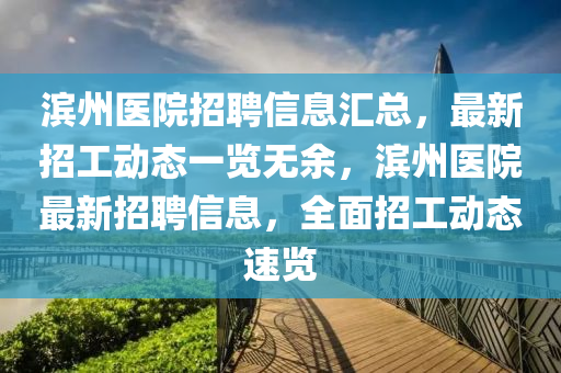 濱州醫(yi)院招(zhao)聘(pin)信息滙總(zong)，最新(xin)招(zhao)工動(dong)態(tai)一(yi)覽(lan)無餘，濱(bin)州(zhou)醫(yi)院(yuan)最(zui)新(xin)招(zhao)聘信息(xi)，全麵(mian)招(zhao)工動(dong)態速(su)覽(lan)