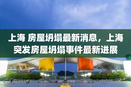 上海 房屋坍(tan)塌(ta)最新(xin)消(xiao)息，上(shang)海突(tu)髮房(fang)屋坍(tan)塌事件(jian)最(zui)新(xin)進(jin)展