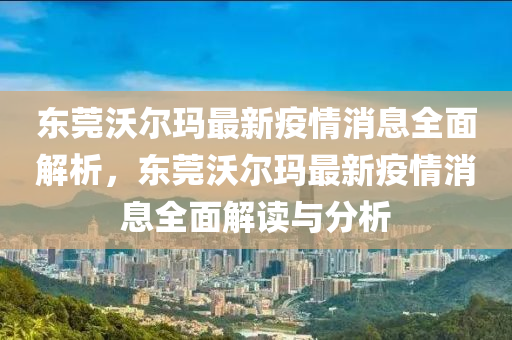 東莞沃爾(er)瑪最新(xin)疫情消(xiao)息(xi)全麵解(jie)析(xi)，東(dong)莞(guan)沃(wo)爾瑪最新(xin)疫情(qing)消(xiao)息(xi)全(quan)麵解(jie)讀與(yu)分析