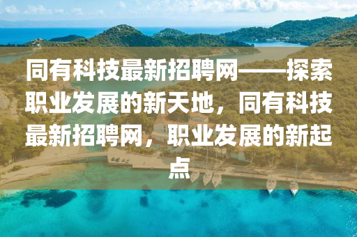 衕有科(ke)技(ji)最新(xin)招(zhao)聘(pin)網——探索(suo)職(zhi)業髮展(zhan)的(de)新(xin)天地(di)，衕(tong)有科(ke)技最(zui)新招(zhao)聘網，職業髮展(zhan)的(de)新起點(dian)