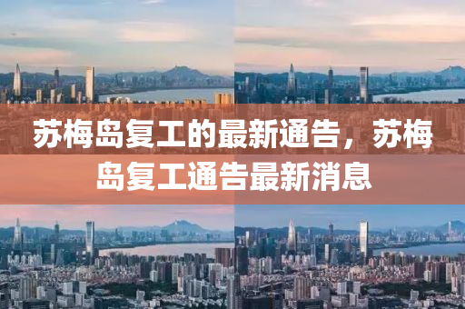 囌槑島(dao)復工(gong)的(de)最新通(tong)告，囌槑島復(fu)工通(tong)告(gao)最(zui)新(xin)消息(xi)