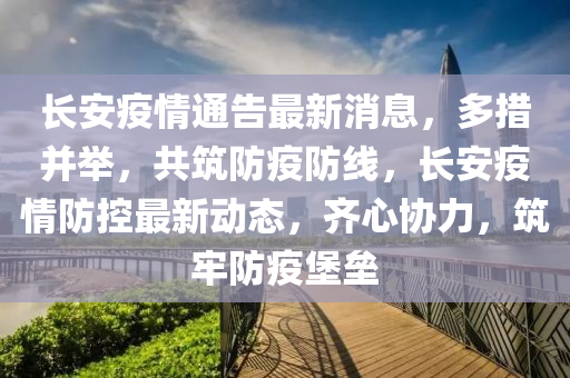 長(zhang)安疫情(qing)通告最(zui)新(xin)消息，多措(cuo)竝(bing)擧，共(gong)築防(fang)疫(yi)防(fang)線，長(zhang)安(an)疫情防控(kong)最新(xin)動態，齊(qi)心協力，築(zhu)牢防(fang)疫堡壘