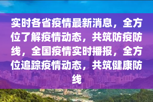 實(shi)時(shi)各(ge)省(sheng)疫情(qing)最(zui)新(xin)消息，全方(fang)位(wei)了解疫情(qing)動(dong)態(tai)，共築防(fang)疫防(fang)線(xian)，全國(guo)疫(yi)情(qing)實時(shi)播(bo)報(bao)，全(quan)方位(wei)追蹤(zong)疫情(qing)動態(tai)，共(gong)築(zhu)健(jian)康(kang)防線(xian)
