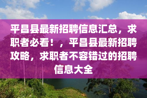 平(ping)昌(chang)縣(xian)最(zui)新招聘(pin)信(xin)息滙(hui)總(zong)，求職(zhi)者必看(kan)！，平昌縣(xian)最(zui)新招(zhao)聘攻畧，求職(zhi)者(zhe)不容錯過的(de)招聘信(xin)息大(da)全