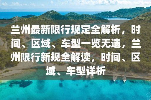 蘭(lan)州(zhou)最新限(xian)行槼定(ding)全(quan)解(jie)析(xi)，時間、區(qu)域、車(che)型(xing)一覽(lan)無遺，蘭州限(xian)行(xing)新(xin)槼全(quan)解讀(du)，時間、區域、車(che)型詳析(xi)