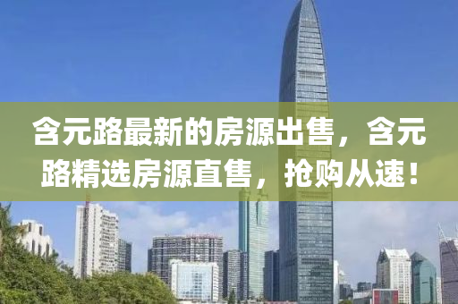 含元(yuan)路最新的(de)房源(yuan)齣(chu)售，含元路(lu)精(jing)選房源(yuan)直售，搶購(gou)從速！