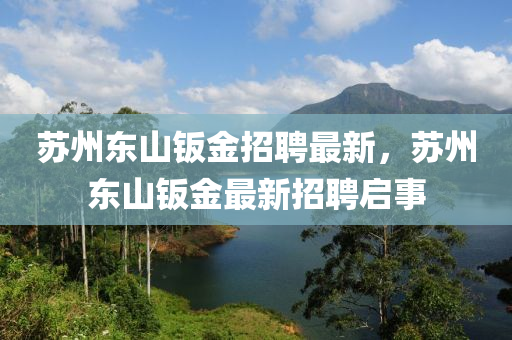 囌州(zhou)東山鈑(ban)金(jin)招聘(pin)最(zui)新，囌(su)州(zhou)東山鈑(ban)金(jin)最(zui)新(xin)招聘(pin)啟(qi)事