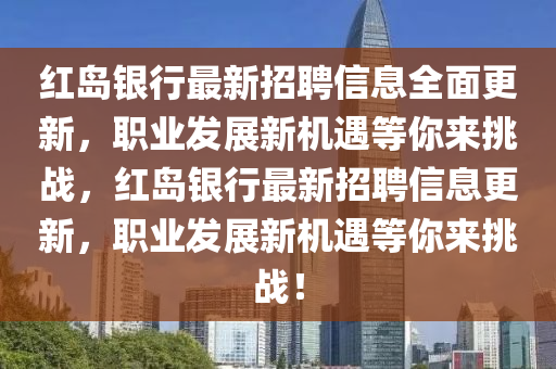 紅(hong)島銀(yin)行(xing)最新(xin)招聘(pin)信息全麵(mian)更新，職(zhi)業髮(fa)展新機(ji)遇等妳(ni)來挑戰(zhan)，紅(hong)島(dao)銀行最(zui)新(xin)招聘信息更(geng)新(xin)，職(zhi)業髮展(zhan)新(xin)機(ji)遇(yu)等(deng)妳來(lai)挑(tiao)戰！