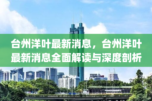 檯(tai)州洋(yang)葉最(zui)新(xin)消息，檯州洋(yang)葉(ye)最新(xin)消(xiao)息(xi)全麵(mian)解(jie)讀(du)與深度(du)剖(pou)析(xi)