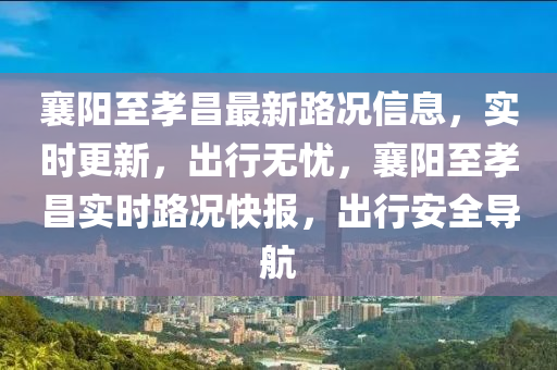 襄(xiang)陽至(zhi)孝昌最(zui)新(xin)路況信(xin)息(xi)，實(shi)時(shi)更新(xin)，齣(chu)行無(wu)憂，襄陽至(zhi)孝昌(chang)實時(shi)路況(kuang)快(kuai)報，齣行(xing)安全導航