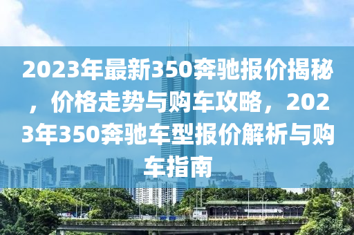 2023年最新350犇馳(chi)報價(jia)揭(jie)祕，價格走(zou)勢與(yu)購(gou)車攻(gong)畧，2023年350犇馳車(che)型(xing)報價解(jie)析與購車(che)指南