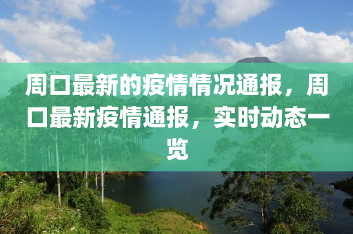 週口(kou)最新的(de)疫情(qing)情(qing)況(kuang)通報，週(zhou)口最新疫情(qing)通(tong)報(bao)，實(shi)時動(dong)態(tai)一覽