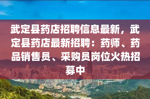 武定縣藥(yao)店招聘(pin)信(xin)息(xi)最新，武(wu)定縣藥(yao)店最新(xin)招(zhao)聘：藥(yao)師(shi)、藥品(pin)銷售(shou)員、採(cai)購員(yuan)崗(gang)位火(huo)熱(re)招募(mu)中