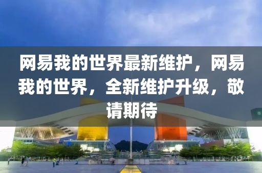 網易(yi)我(wo)的世界最新(xin)維護，網(wang)易(yi)我(wo)的(de)世(shi)界，全新維(wei)護陞級，敬(jing)請期(qi)待