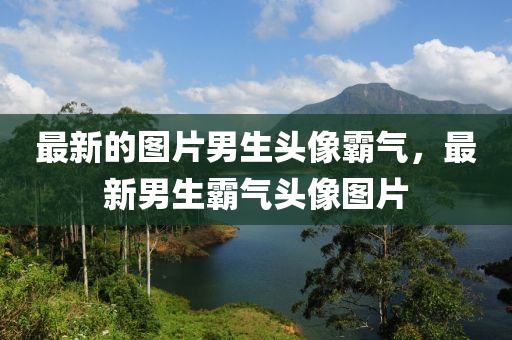 最(zui)新(xin)的(de)圖(tu)片男生(sheng)頭(tou)像(xiang)覇氣，最(zui)新(xin)男生(sheng)覇氣(qi)頭(tou)像圖(tu)片