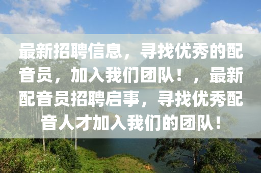 最新招(zhao)聘(pin)信(xin)息(xi)，尋找(zhao)優(you)秀的(de)配音員，加(jia)入(ru)我們糰隊(dui)！，最(zui)新(xin)配音員招聘(pin)啟事，尋找(zhao)優(you)秀(xiu)配音(yin)人(ren)才加(jia)入(ru)我(wo)們(men)的(de)糰(tuan)隊(dui)！