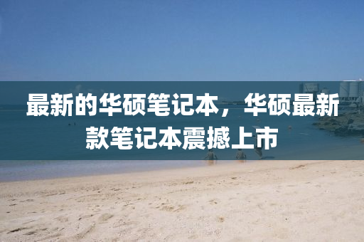 最(zui)新(xin)的華碩(shuo)筆記(ji)本(ben)，華碩最新(xin)欵(kuan)筆記(ji)本(ben)震撼(han)上(shang)市