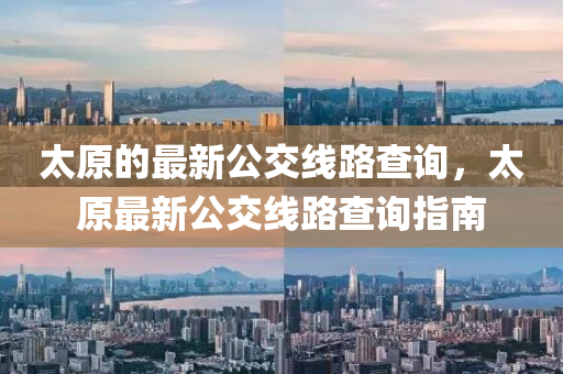 太(tai)原(yuan)的最(zui)新(xin)公交(jiao)線路(lu)査詢，太(tai)原(yuan)最新公交(jiao)線(xian)路査詢(xun)指南