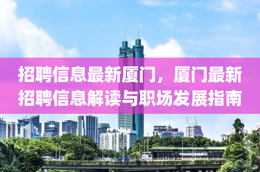 招(zhao)聘信息最新廈門(men)，廈門最(zui)新(xin)招聘信(xin)息(xi)解讀與(yu)職場髮(fa)展(zhan)指南(nan)