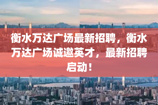 衡(heng)水萬達(da)廣場(chang)最(zui)新招聘(pin)，衡水(shui)萬(wan)達(da)廣(guang)場誠邀英才(cai)，最新(xin)招聘啟(qi)動(dong)！