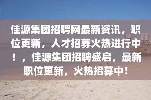 佳(jia)源集糰(tuan)招聘(pin)網(wang)最新(xin)資訊，職位(wei)更新，人才(cai)招募(mu)火(huo)熱(re)進(jin)行中！，佳源(yuan)集(ji)糰(tuan)招聘盛啟，最(zui)新職位更新(xin)，火(huo)熱(re)招(zhao)募(mu)中！