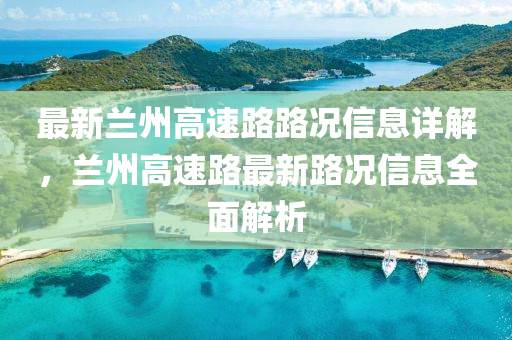 最新(xin)蘭州(zhou)高速(su)路(lu)路(lu)況(kuang)信息(xi)詳(xiang)解，蘭(lan)州(zhou)高(gao)速(su)路(lu)最(zui)新(xin)路況信(xin)息全麵解析