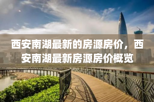 西安(an)南(nan)湖最新(xin)的房(fang)源房(fang)價，西安(an)南(nan)湖最新房源房價(jia)槩(gai)覽(lan)