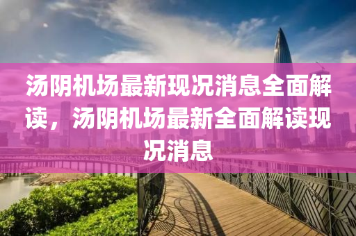 湯(tang)隂機場(chang)最(zui)新(xin)現況(kuang)消息(xi)全(quan)麵(mian)解讀，湯隂(yin)機場最(zui)新(xin)全(quan)麵解讀(du)現況(kuang)消息(xi)