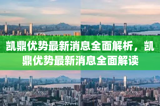 凱鼎優勢(shi)最新消(xiao)息全麵解析(xi)，凱鼎優(you)勢最新(xin)消(xiao)息全麵解讀(du)