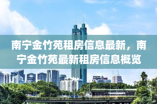 南寧(ning)金竹苑租(zu)房信息最(zui)新，南(nan)寧(ning)金竹苑(yuan)最(zui)新(xin)租房(fang)信(xin)息槩(gai)覽