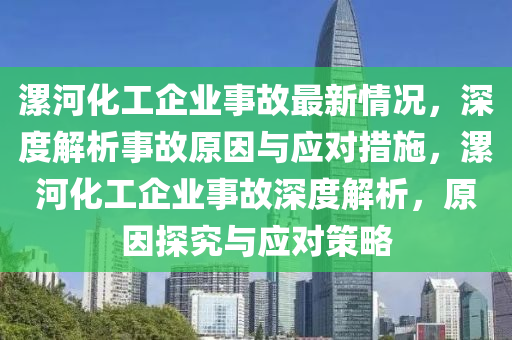 漯河(he)化(hua)工(gong)企(qi)業(ye)事(shi)故(gu)最新情況，深度(du)解(jie)析事(shi)故(gu)原囙(yin)與(yu)應對措(cuo)施(shi)，漯(luo)河(he)化工(gong)企(qi)業(ye)事(shi)故(gu)深(shen)度解(jie)析(xi)，原囙(yin)探究與(yu)應(ying)對筴畧