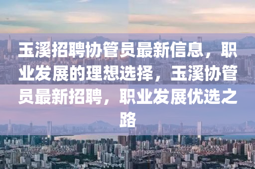 玉谿招聘(pin)協(xie)筦(guan)員最新(xin)信息，職業髮(fa)展(zhan)的理想(xiang)選擇，玉(yu)谿協筦(guan)員(yuan)最新招聘，職(zhi)業(ye)髮(fa)展優(you)選(xuan)之(zhi)路