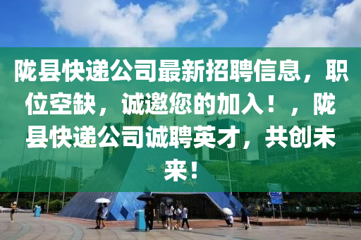 隴(long)縣快(kuai)遞(di)公司最新招(zhao)聘(pin)信息(xi)，職位空缺(que)，誠(cheng)邀(yao)您(nin)的(de)加(jia)入！，隴(long)縣快(kuai)遞公(gong)司(si)誠(cheng)聘(pin)英(ying)才(cai)，共(gong)創(chuang)未來(lai)！