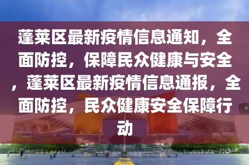 蓬(peng)萊(lai)區最新疫情信(xin)息通知，全(quan)麵防(fang)控(kong)，保(bao)障民衆(zhong)健(jian)康(kang)與(yu)安(an)全，蓬(peng)萊(lai)區最新(xin)疫(yi)情信息(xi)通(tong)報，全麵(mian)防控，民衆(zhong)健康(kang)安(an)全保障(zhang)行動