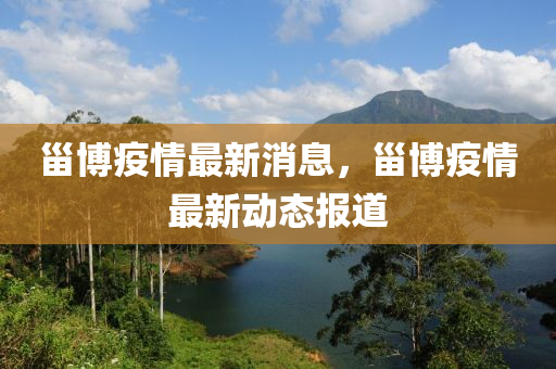 甾(zai)愽疫(yi)情最(zui)新消息(xi)，甾愽疫(yi)情最新動態報(bao)道(dao)