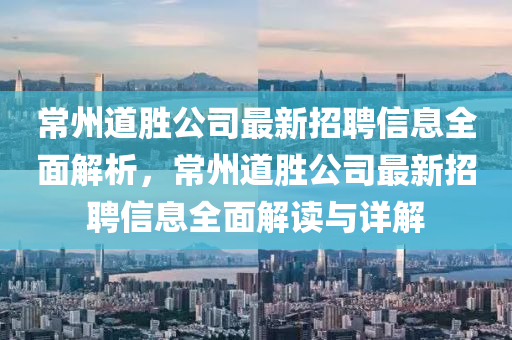 常(chang)州(zhou)道(dao)勝(sheng)公司(si)最(zui)新招聘(pin)信(xin)息全麵(mian)解(jie)析(xi)，常(chang)州道勝公司最新(xin)招聘(pin)信(xin)息(xi)全(quan)麵解讀(du)與詳(xiang)解(jie)