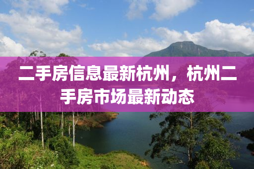 二(er)手房信(xin)息(xi)最新(xin)杭(hang)州，杭州(zhou)二手房(fang)市(shi)場(chang)最(zui)新動(dong)態(tai)