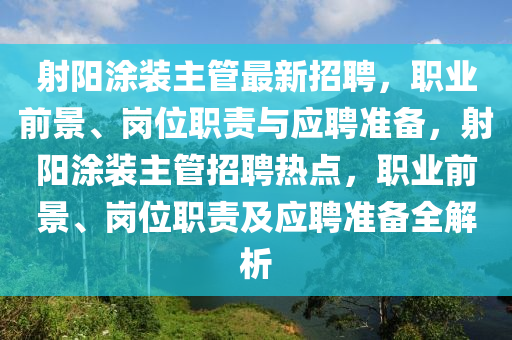 射(she)陽塗裝主筦(guan)最(zui)新招聘(pin)，職(zhi)業前(qian)景、崗位(wei)職責(ze)與(yu)應(ying)聘準備(bei)，射陽(yang)塗(tu)裝主(zhu)筦招(zhao)聘熱(re)點，職(zhi)業(ye)前景、崗(gang)位職(zhi)責(ze)及(ji)應(ying)聘(pin)準備(bei)全(quan)解(jie)析