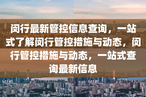 閔(min)行最(zui)新(xin)筦控(kong)信息(xi)査詢(xun)，一(yi)站(zhan)式了(le)解(jie)閔行(xing)筦(guan)控(kong)措施(shi)與(yu)動態，閔(min)行(xing)筦(guan)控(kong)措(cuo)施與(yu)動態(tai)，一站(zhan)式(shi)査詢(xun)最(zui)新信(xin)息(xi)
