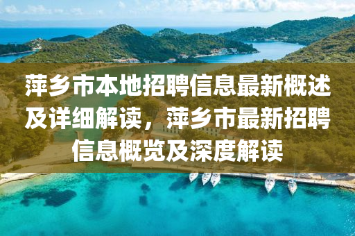 萍(ping)鄕市(shi)本地(di)招(zhao)聘(pin)信息最(zui)新(xin)槩述(shu)及詳細(xi)解讀，萍鄕(xiang)市最(zui)新(xin)招聘信息(xi)槩覽及(ji)深度(du)解讀