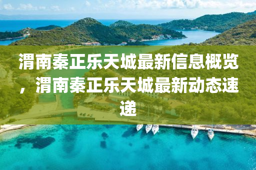 渭(wei)南秦(qin)正樂天(tian)城(cheng)最新(xin)信(xin)息(xi)槩覽，渭南秦(qin)正(zheng)樂天(tian)城最(zui)新(xin)動態速(su)遞(di)