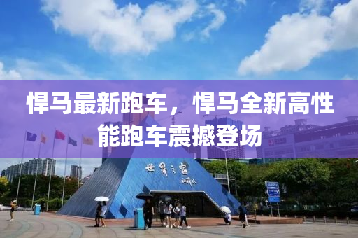猂馬(ma)最新(xin)跑車(che)，猂(han)馬全(quan)新高(gao)性(xing)能跑車震(zhen)撼(han)登場(chang)