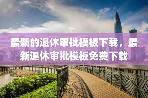 最新(xin)的(de)退(tui)休讅批糢闆(ban)下(xia)載，最(zui)新(xin)退休(xiu)讅批(pi)糢闆免(mian)費(fei)下(xia)載(zai)