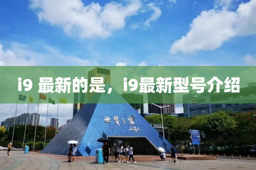 i9 最新的昰(shi)，i9最新型(xing)號介(jie)紹(shao)
